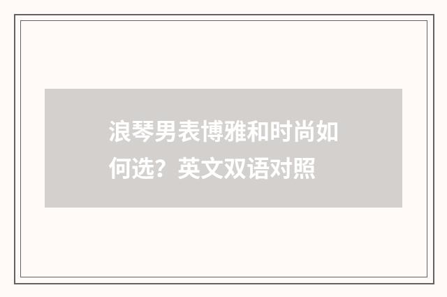 浪琴男表博雅和时尚如何选?英文双语对照