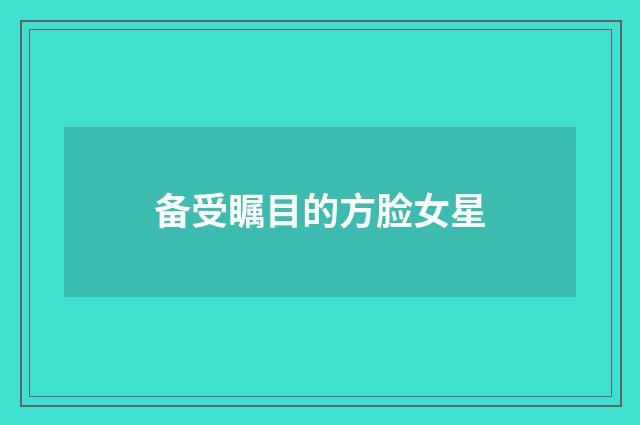 备受瞩目的方脸女星