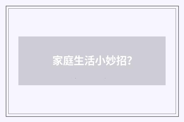 家庭生活小妙招?