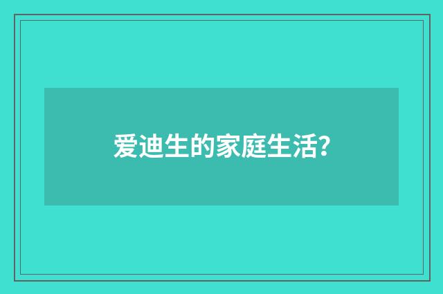 爱迪生的家庭生活?