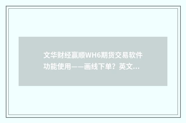 文华财经赢顺WH6期货交易软件功能使用——画线下单?英文双语对照