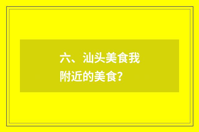 六、汕头美食我附近的美食?