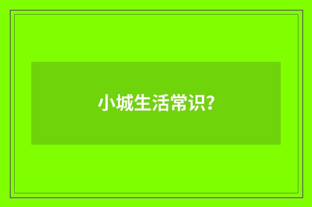 小城生活常识?