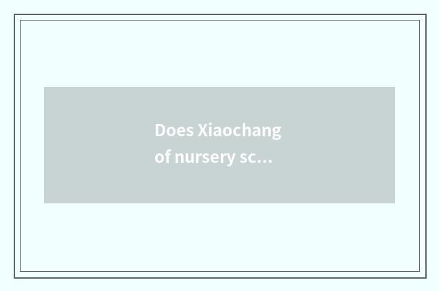 Does Xiaochang of nursery school life remember content?