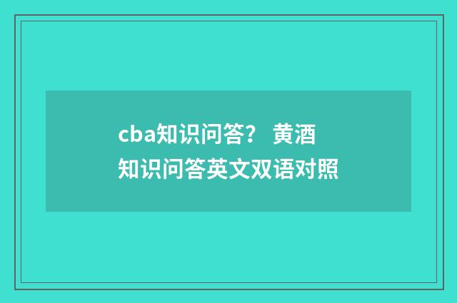 cba知识问答? 黄酒知识问答英文双语对照