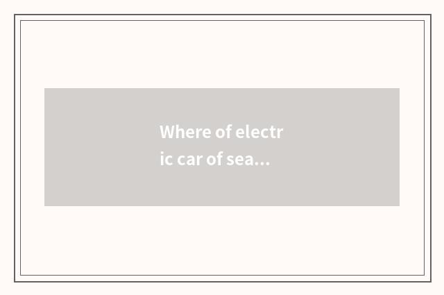 Where of electric car of sea complete A9 produces?