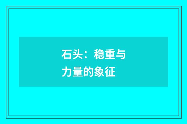 石头:稳重与力量的象征