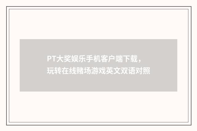 PT大奖娱乐手机客户端下载,玩转在线赌场游戏英文双语对照