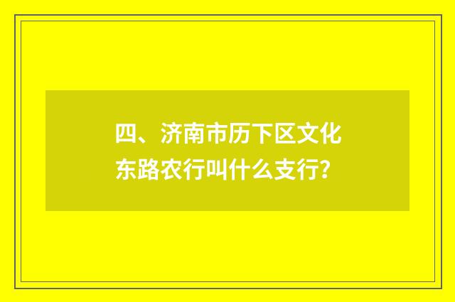 四、济南市历下区文化东路农行叫什么支行？