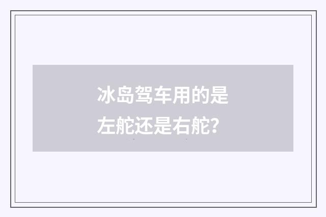 冰岛驾车用的是左舵还是右舵?
