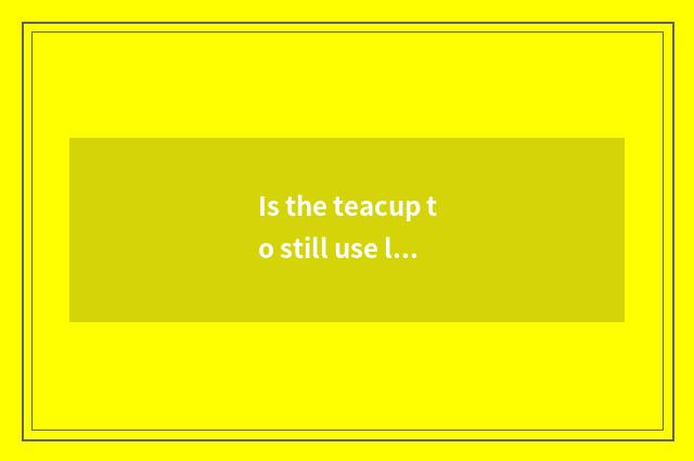 Is the teacup to still use left hand end right with end?