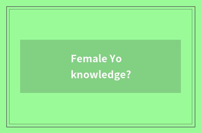Female Yo knowledge?