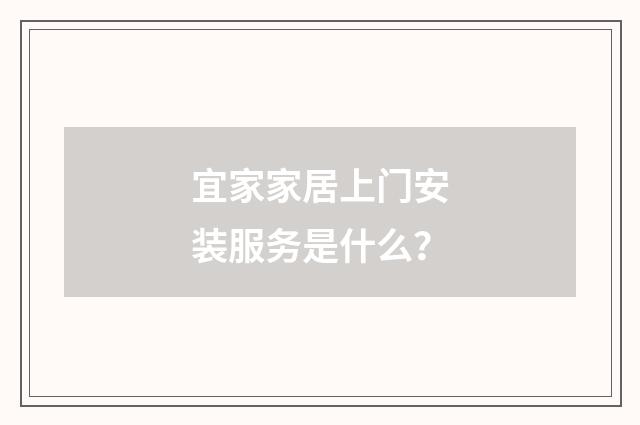 宜家家居上门安装服务是什么?