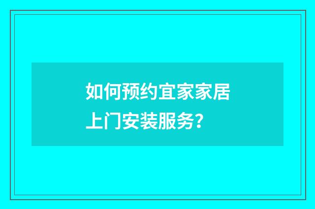 如何预约宜家家居上门安装服务?