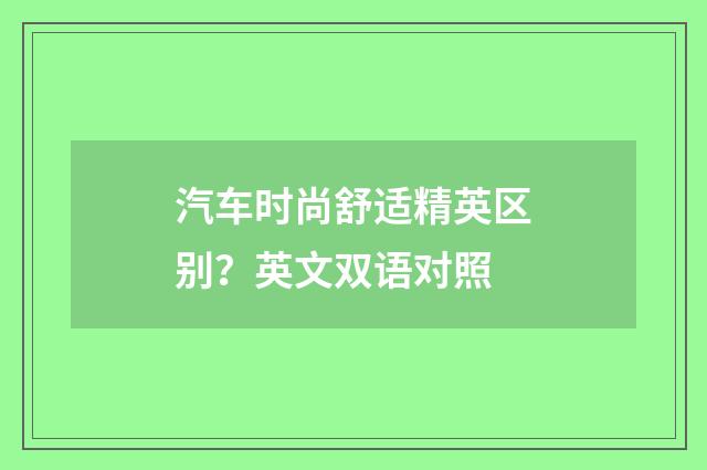 汽车时尚舒适精英区别?英文双语对照