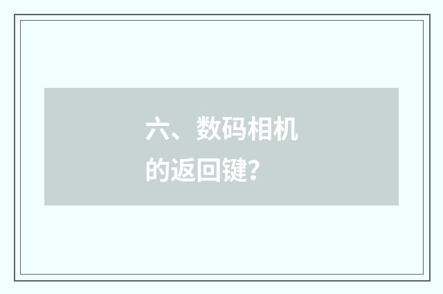 六、数码相机的返回键?
