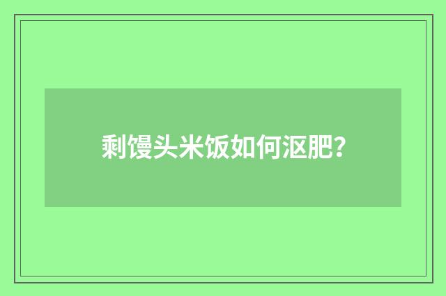 剩馒头米饭如何沤肥?