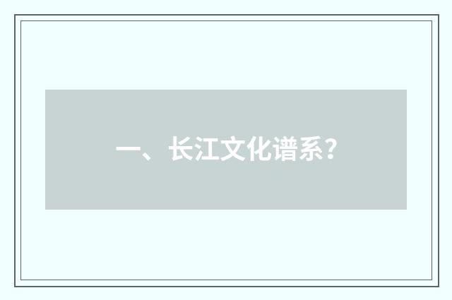 一、长江文化谱系？