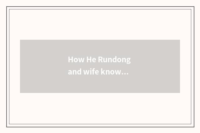 How He Rundong and wife know?