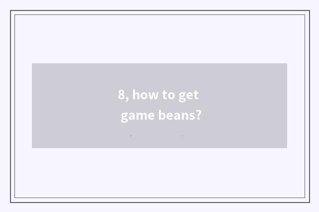 8, how to get game beans?