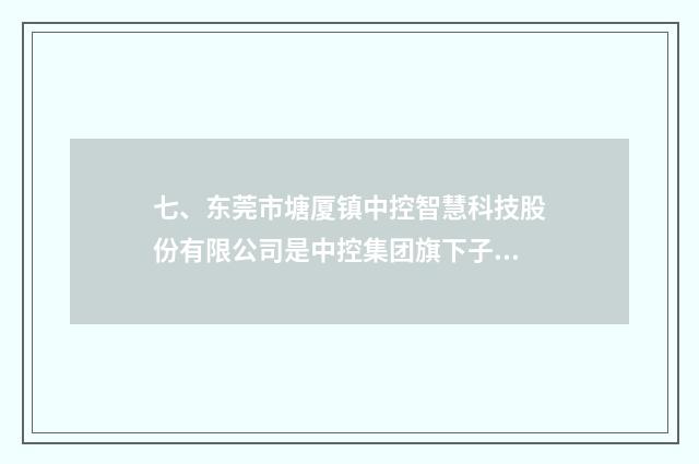 七、东莞市塘厦镇中控智慧科技股份有限公司是中控集团旗下子公司吗？