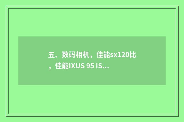 五、数码相机,佳能sx120比,佳能IXUS 95 IS哪个好?