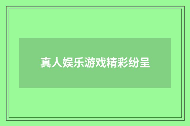 真人娱乐游戏精彩纷呈