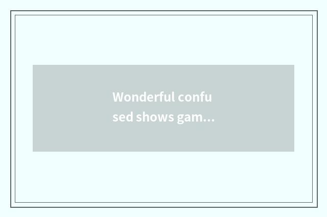 Wonderful confused shows game of true person recreation