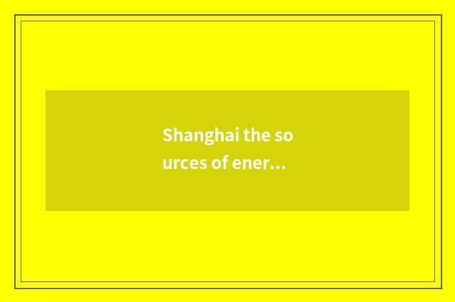 Shanghai the sources of energy and wide collect the sources of energy?