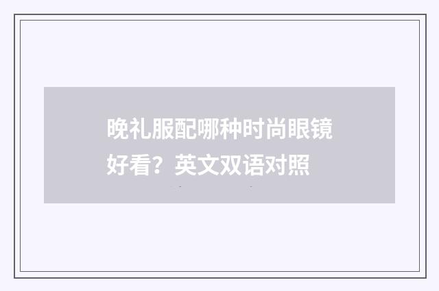 晚礼服配哪种时尚眼镜好看?英文双语对照