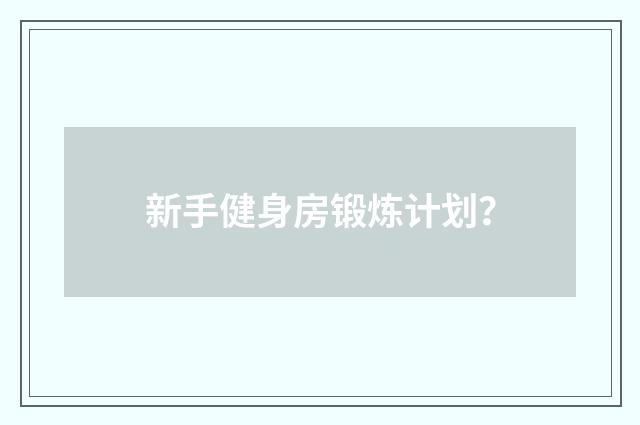 新手健身房锻炼计划?