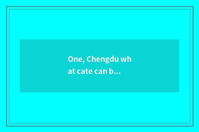 One, Chengdu what cate can be taken away?