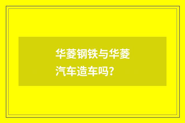 华菱钢铁与华菱汽车造车吗?