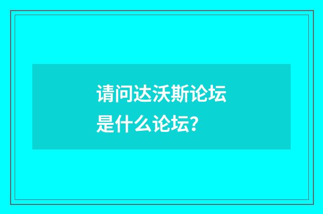 请问达沃斯论坛是什么论坛?