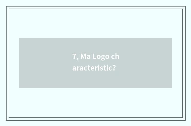 7, Ma Logo characteristic?