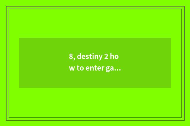 8, destiny 2 how to enter game?