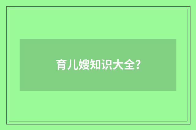 育儿嫂知识大全?