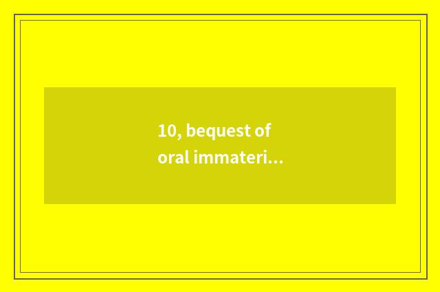 10, bequest of oral immaterial culture?