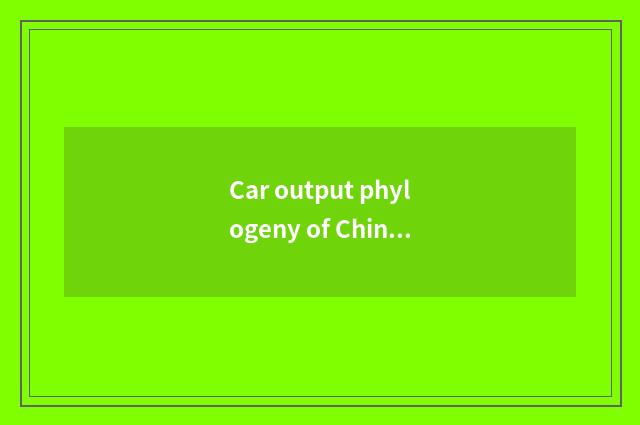 Car output phylogeny of China?
