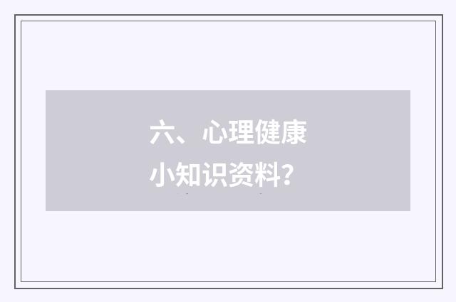 六、心理健康小知识资料?