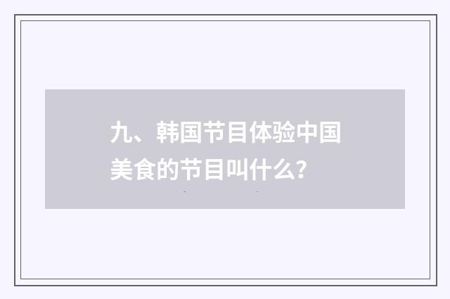 九、韩国节目体验中国美食的节目叫什么？