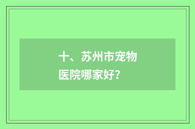 十、苏州市宠物医院哪家好?