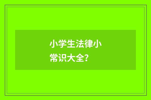 小学生法律小常识大全？