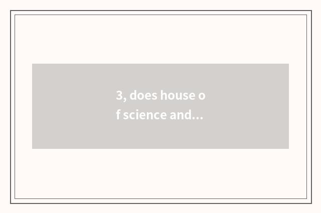 3, does house of science and technology open time?