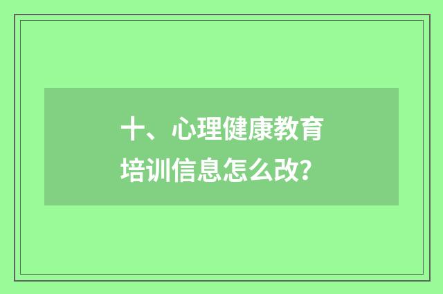 十、心理健康教育培训信息怎么改？
