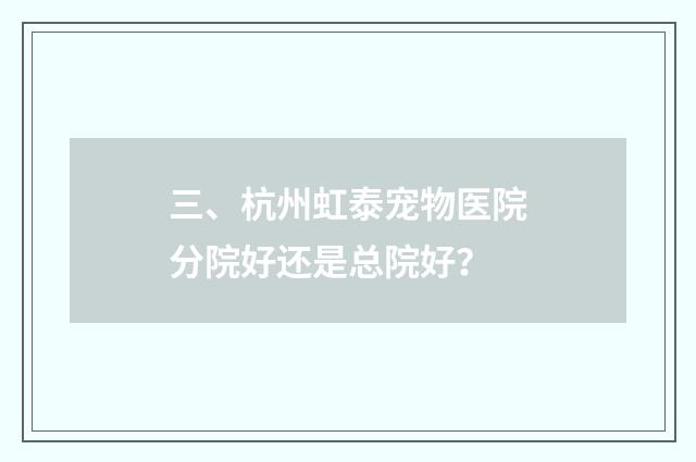 三、杭州虹泰宠物医院分院好还是总院好?