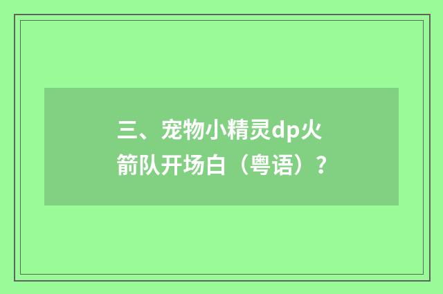 三、宠物小精灵dp火箭队开场白(粤语)?
