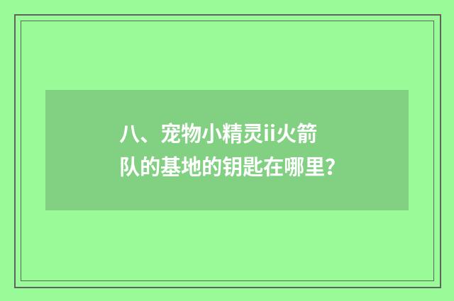 八、宠物小精灵ii火箭队的基地的钥匙在哪里?