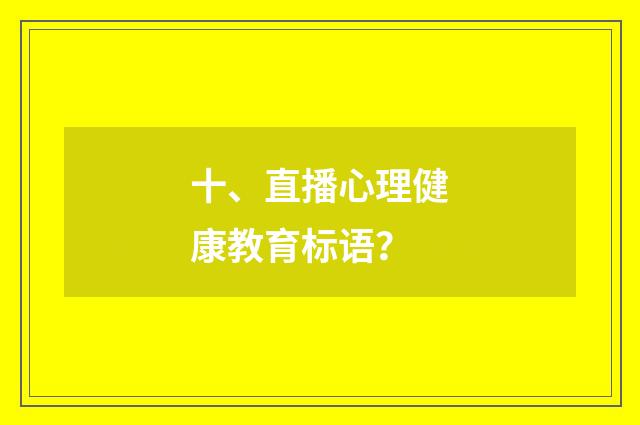 十、直播心理健康教育标语?