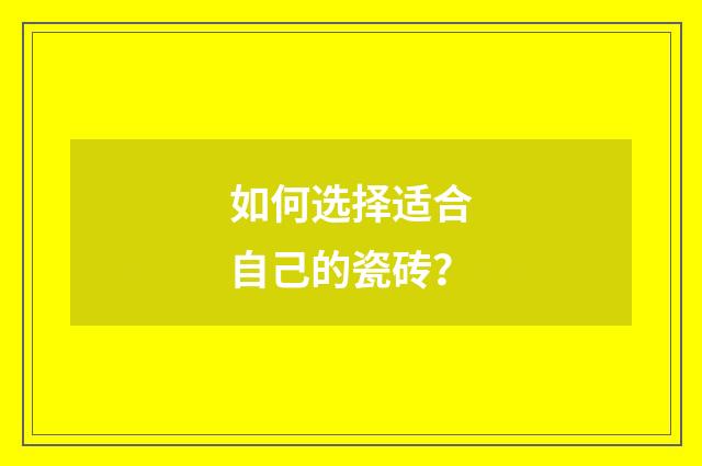如何选择适合自己的瓷砖?
